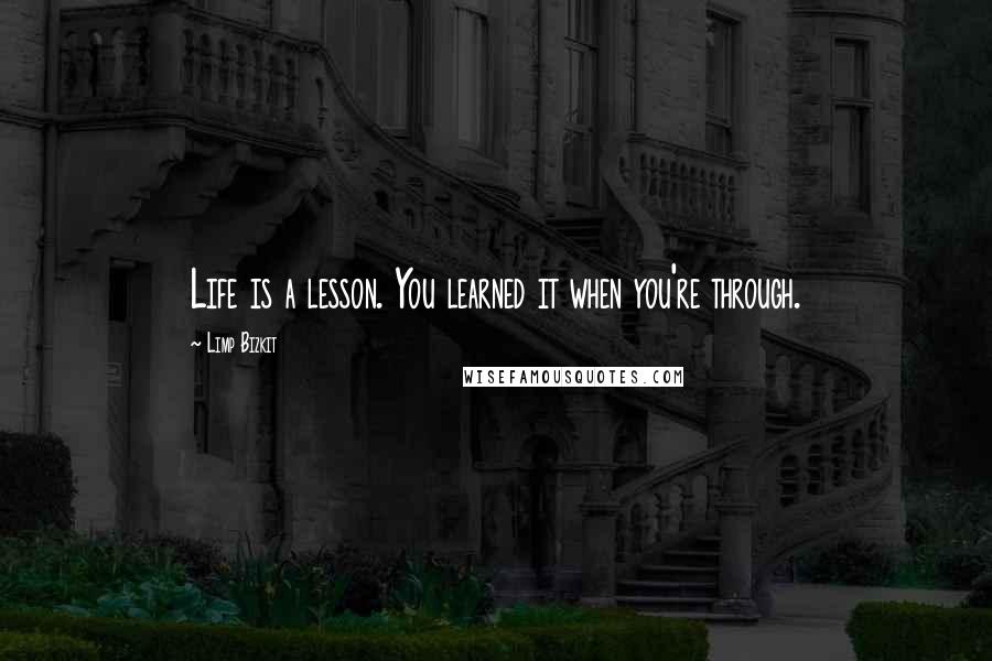 Limp Bizkit Quotes: Life is a lesson. You learned it when you're through.