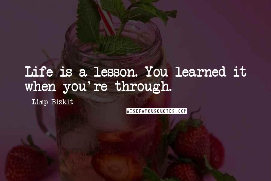 Limp Bizkit Quotes: Life is a lesson. You learned it when you're through.