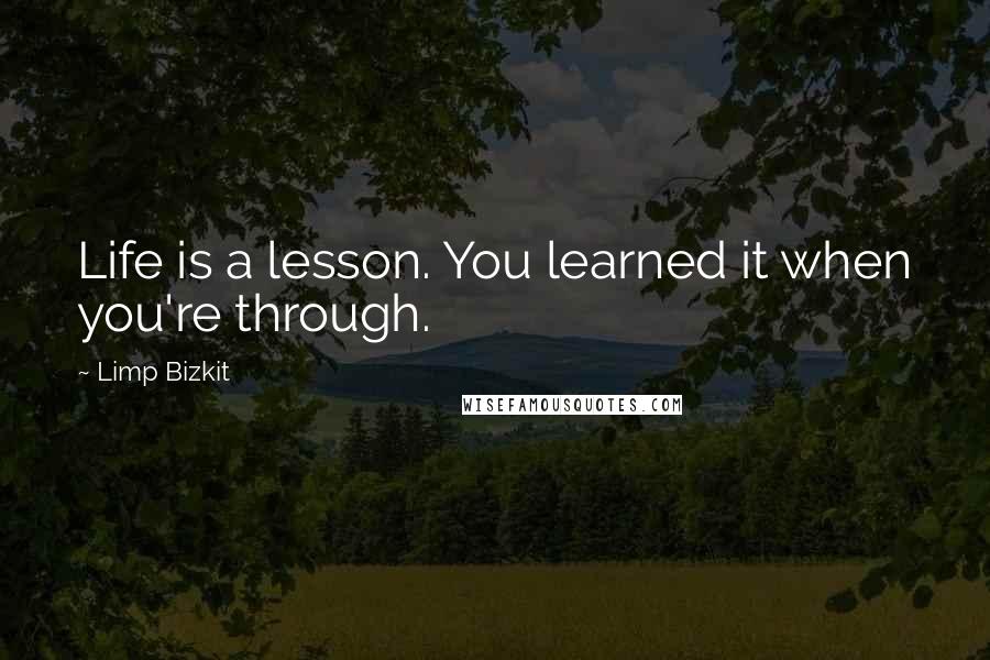 Limp Bizkit Quotes: Life is a lesson. You learned it when you're through.