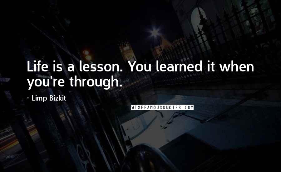 Limp Bizkit Quotes: Life is a lesson. You learned it when you're through.