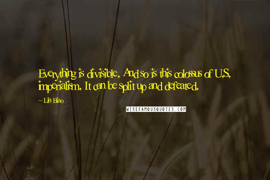 Lin Biao Quotes: Everything is divisible. And so is this colossus of U.S. imperialism. It can be split up and defeated.