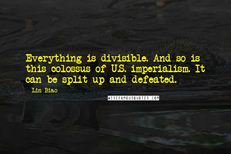 Lin Biao Quotes: Everything is divisible. And so is this colossus of U.S. imperialism. It can be split up and defeated.