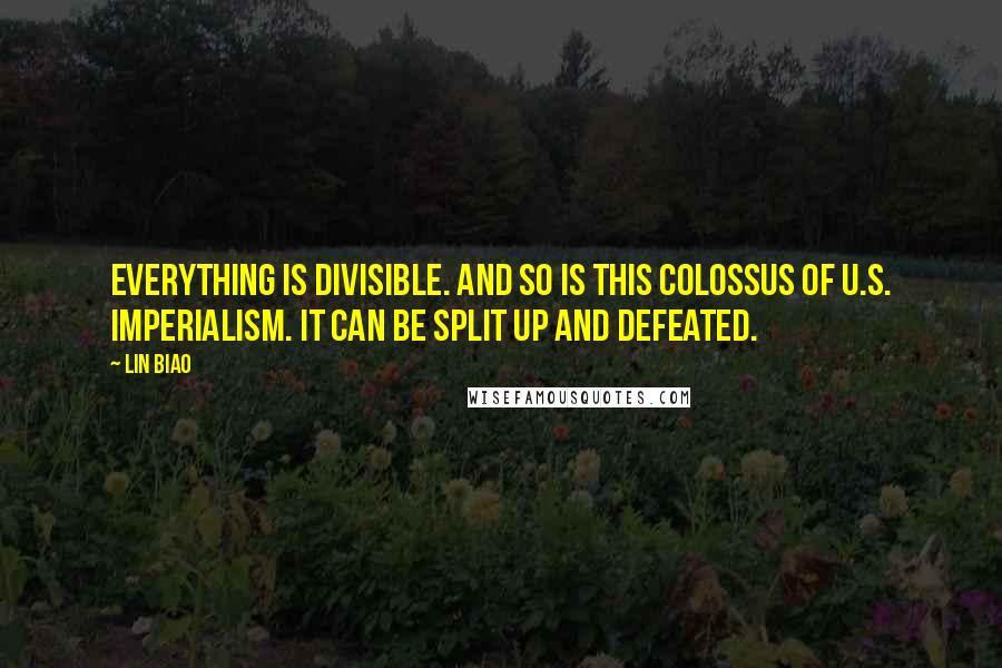 Lin Biao Quotes: Everything is divisible. And so is this colossus of U.S. imperialism. It can be split up and defeated.