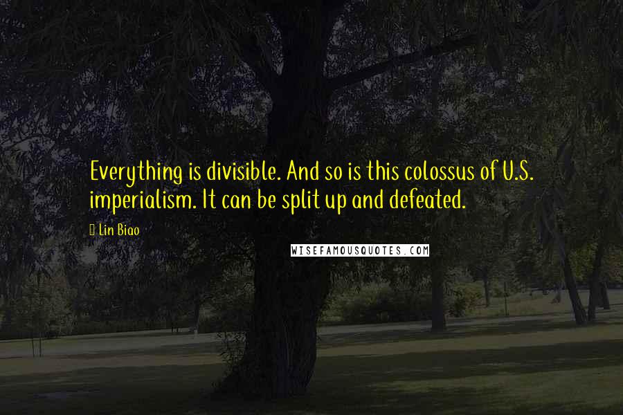 Lin Biao Quotes: Everything is divisible. And so is this colossus of U.S. imperialism. It can be split up and defeated.