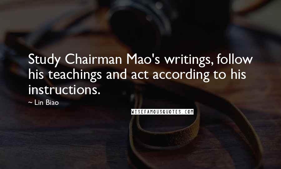 Lin Biao Quotes: Study Chairman Mao's writings, follow his teachings and act according to his instructions.