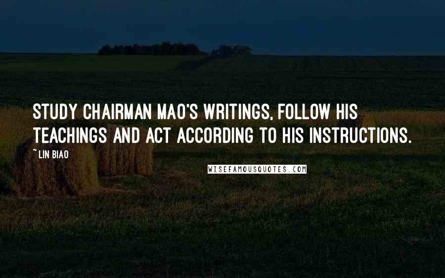 Lin Biao Quotes: Study Chairman Mao's writings, follow his teachings and act according to his instructions.