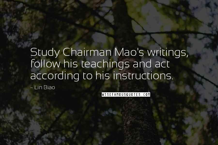 Lin Biao Quotes: Study Chairman Mao's writings, follow his teachings and act according to his instructions.