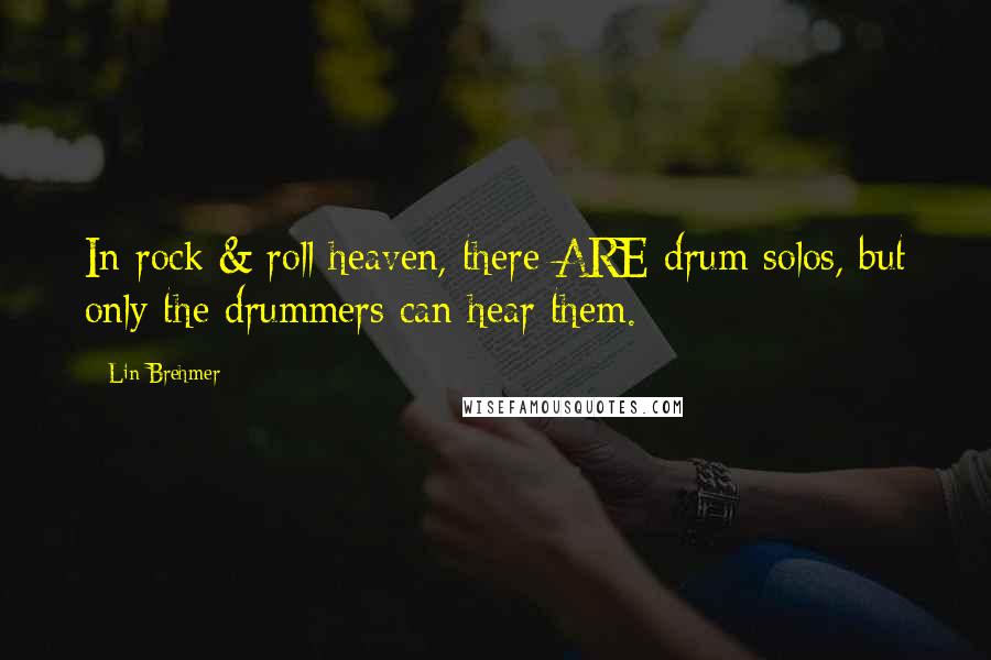 Lin Brehmer Quotes: In rock & roll heaven, there ARE drum solos, but only the drummers can hear them.