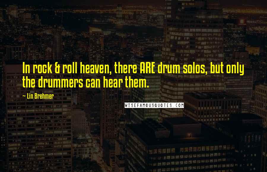 Lin Brehmer Quotes: In rock & roll heaven, there ARE drum solos, but only the drummers can hear them.