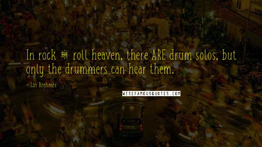 Lin Brehmer Quotes: In rock & roll heaven, there ARE drum solos, but only the drummers can hear them.