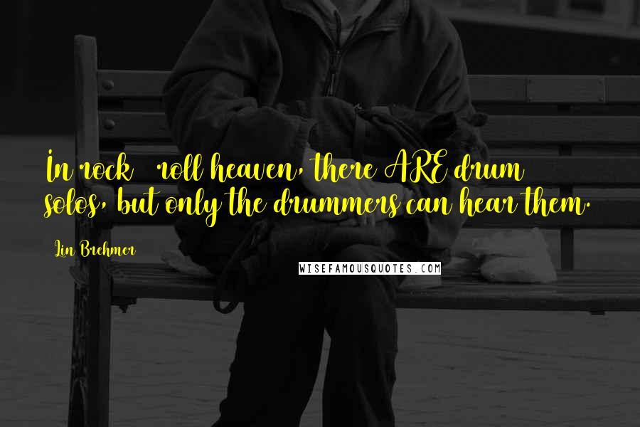 Lin Brehmer Quotes: In rock & roll heaven, there ARE drum solos, but only the drummers can hear them.