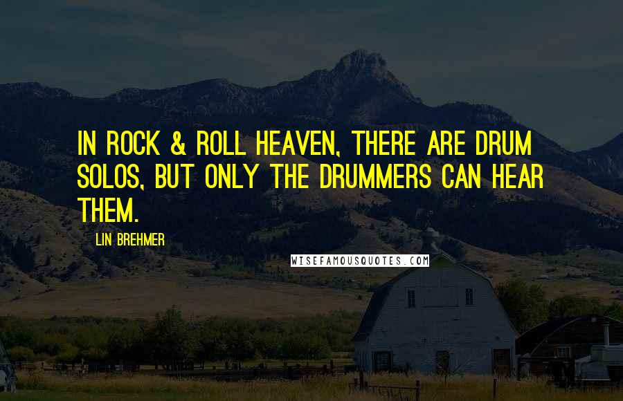 Lin Brehmer Quotes: In rock & roll heaven, there ARE drum solos, but only the drummers can hear them.