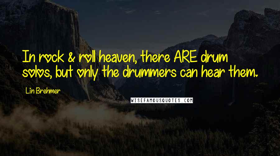 Lin Brehmer Quotes: In rock & roll heaven, there ARE drum solos, but only the drummers can hear them.