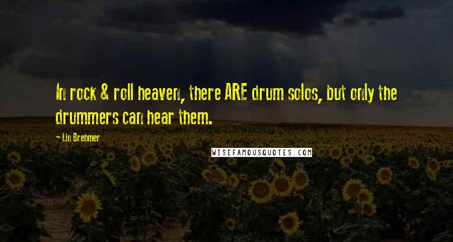 Lin Brehmer Quotes: In rock & roll heaven, there ARE drum solos, but only the drummers can hear them.