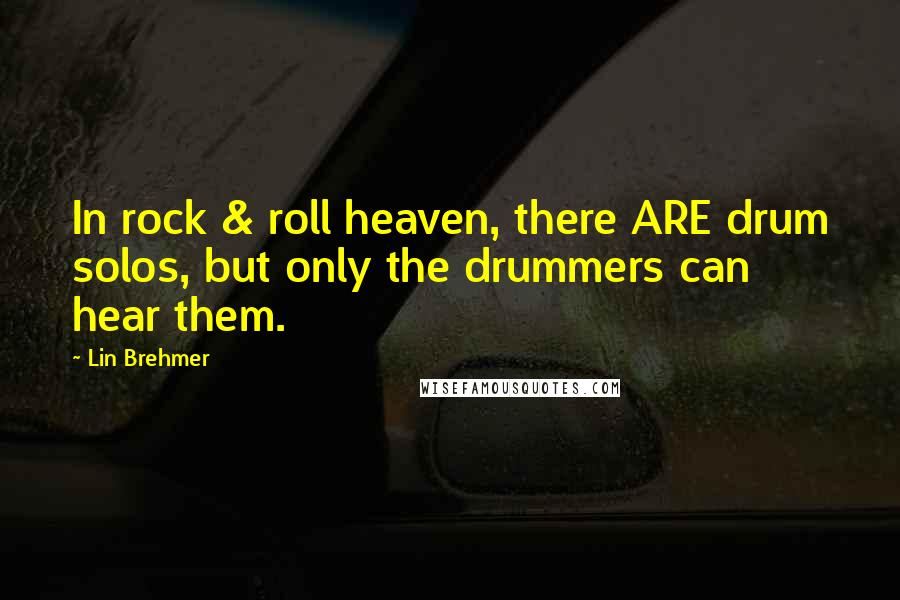 Lin Brehmer Quotes: In rock & roll heaven, there ARE drum solos, but only the drummers can hear them.