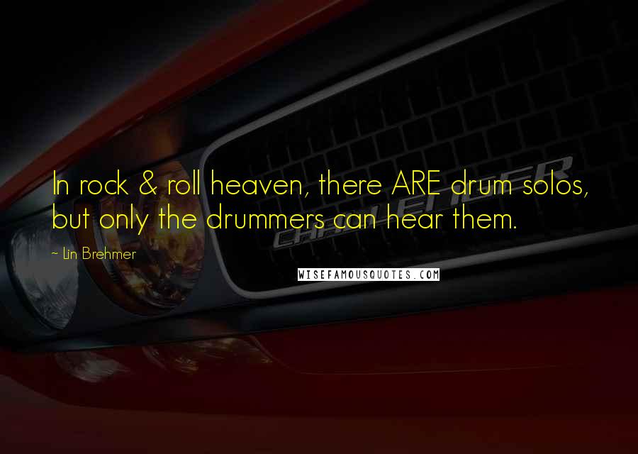 Lin Brehmer Quotes: In rock & roll heaven, there ARE drum solos, but only the drummers can hear them.