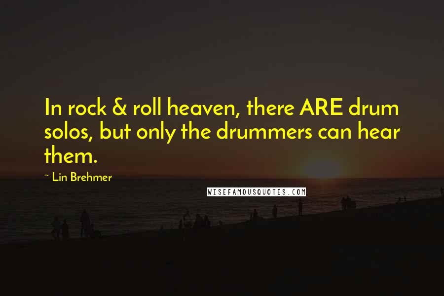 Lin Brehmer Quotes: In rock & roll heaven, there ARE drum solos, but only the drummers can hear them.