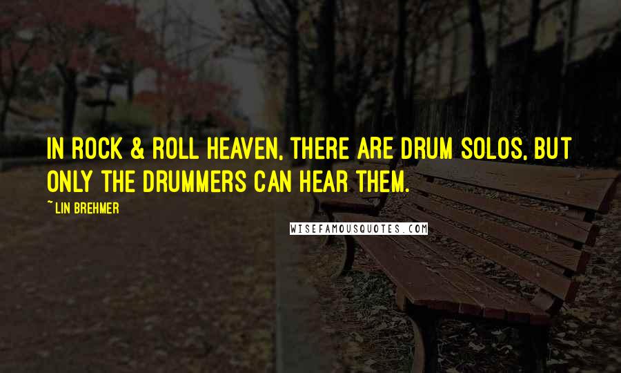 Lin Brehmer Quotes: In rock & roll heaven, there ARE drum solos, but only the drummers can hear them.