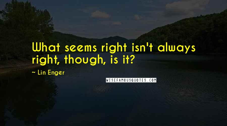Lin Enger Quotes: What seems right isn't always right, though, is it?