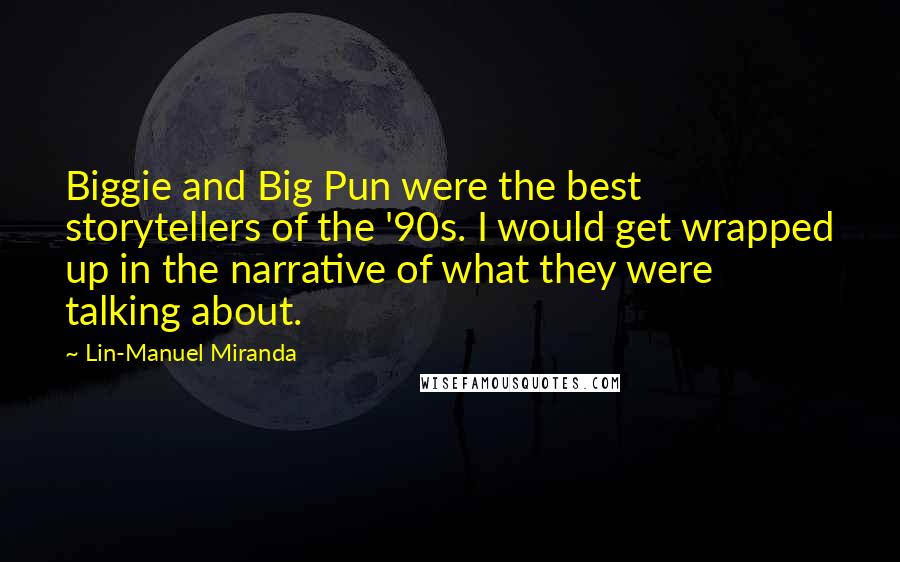 Lin-Manuel Miranda Quotes: Biggie and Big Pun were the best storytellers of the '90s. I would get wrapped up in the narrative of what they were talking about.