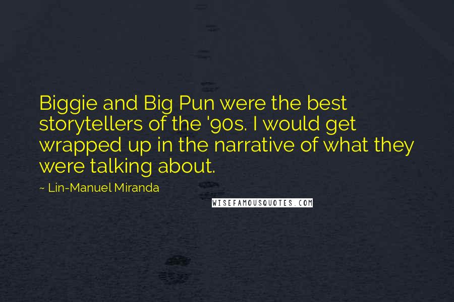 Lin-Manuel Miranda Quotes: Biggie and Big Pun were the best storytellers of the '90s. I would get wrapped up in the narrative of what they were talking about.