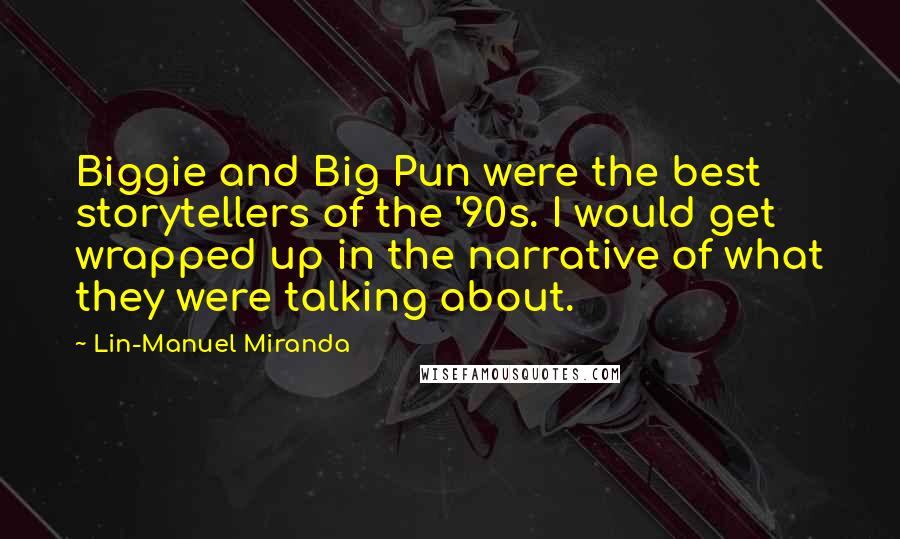 Lin-Manuel Miranda Quotes: Biggie and Big Pun were the best storytellers of the '90s. I would get wrapped up in the narrative of what they were talking about.