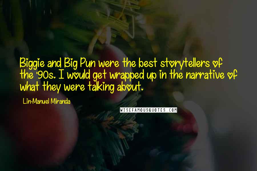 Lin-Manuel Miranda Quotes: Biggie and Big Pun were the best storytellers of the '90s. I would get wrapped up in the narrative of what they were talking about.