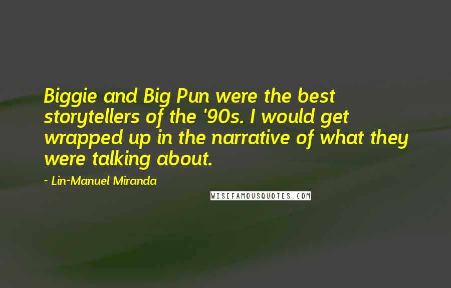 Lin-Manuel Miranda Quotes: Biggie and Big Pun were the best storytellers of the '90s. I would get wrapped up in the narrative of what they were talking about.