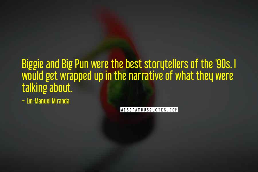 Lin-Manuel Miranda Quotes: Biggie and Big Pun were the best storytellers of the '90s. I would get wrapped up in the narrative of what they were talking about.