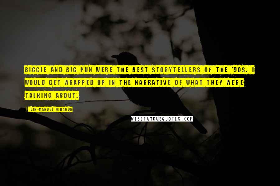 Lin-Manuel Miranda Quotes: Biggie and Big Pun were the best storytellers of the '90s. I would get wrapped up in the narrative of what they were talking about.
