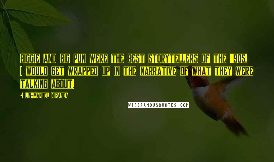 Lin-Manuel Miranda Quotes: Biggie and Big Pun were the best storytellers of the '90s. I would get wrapped up in the narrative of what they were talking about.