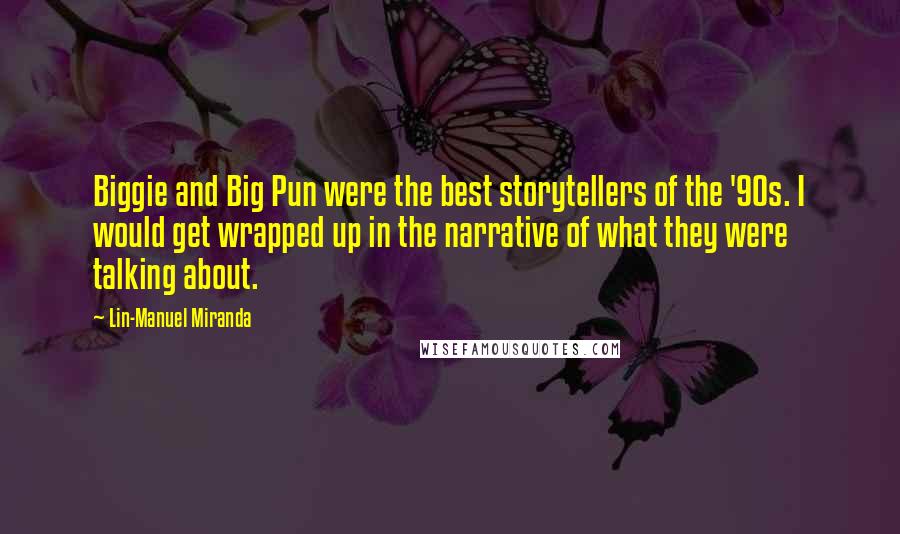 Lin-Manuel Miranda Quotes: Biggie and Big Pun were the best storytellers of the '90s. I would get wrapped up in the narrative of what they were talking about.