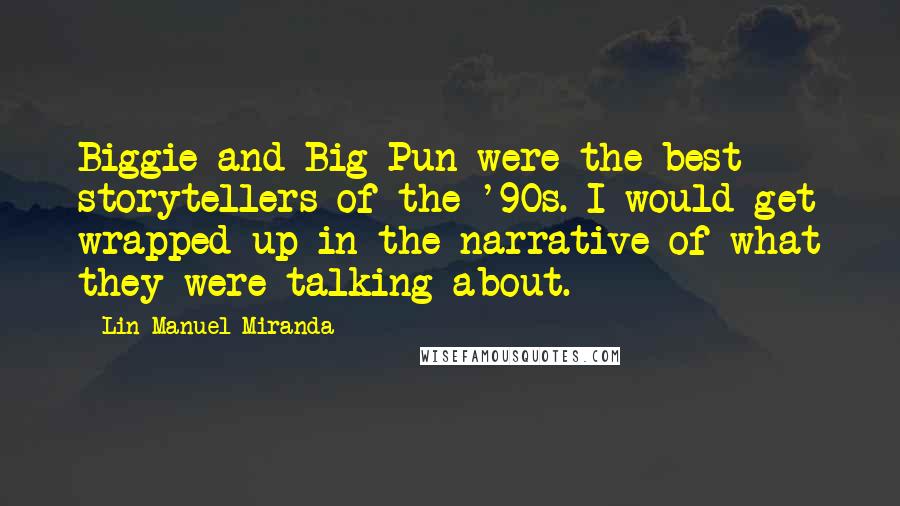 Lin-Manuel Miranda Quotes: Biggie and Big Pun were the best storytellers of the '90s. I would get wrapped up in the narrative of what they were talking about.