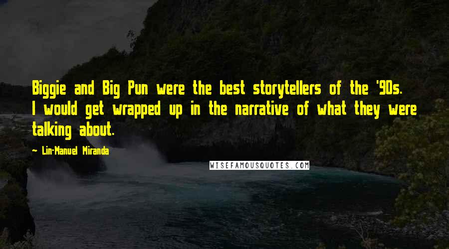 Lin-Manuel Miranda Quotes: Biggie and Big Pun were the best storytellers of the '90s. I would get wrapped up in the narrative of what they were talking about.