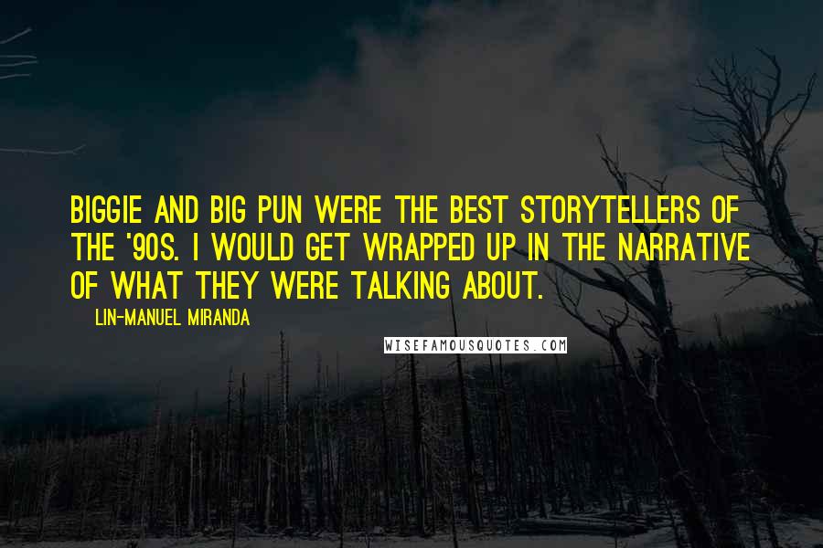 Lin-Manuel Miranda Quotes: Biggie and Big Pun were the best storytellers of the '90s. I would get wrapped up in the narrative of what they were talking about.