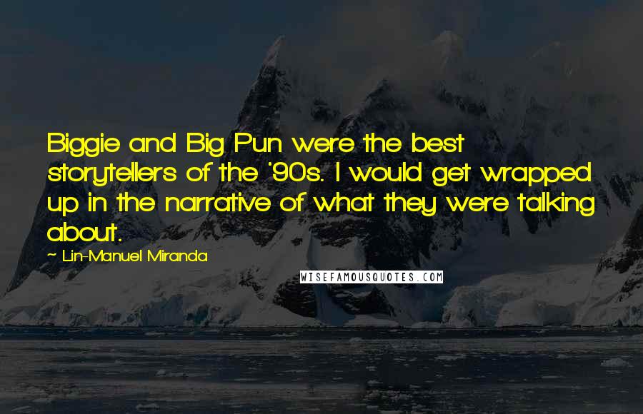 Lin-Manuel Miranda Quotes: Biggie and Big Pun were the best storytellers of the '90s. I would get wrapped up in the narrative of what they were talking about.