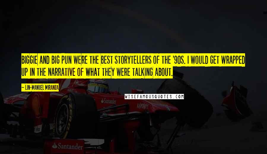 Lin-Manuel Miranda Quotes: Biggie and Big Pun were the best storytellers of the '90s. I would get wrapped up in the narrative of what they were talking about.