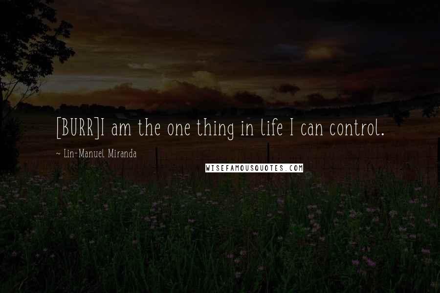 Lin-Manuel Miranda Quotes: [BURR]I am the one thing in life I can control.