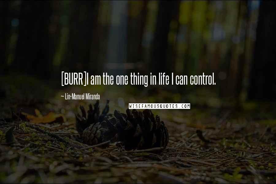 Lin-Manuel Miranda Quotes: [BURR]I am the one thing in life I can control.