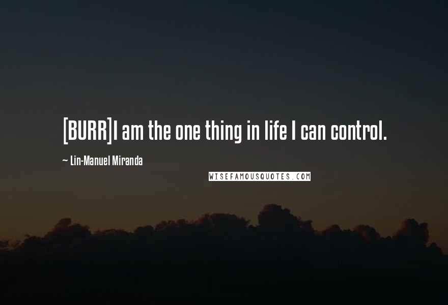 Lin-Manuel Miranda Quotes: [BURR]I am the one thing in life I can control.