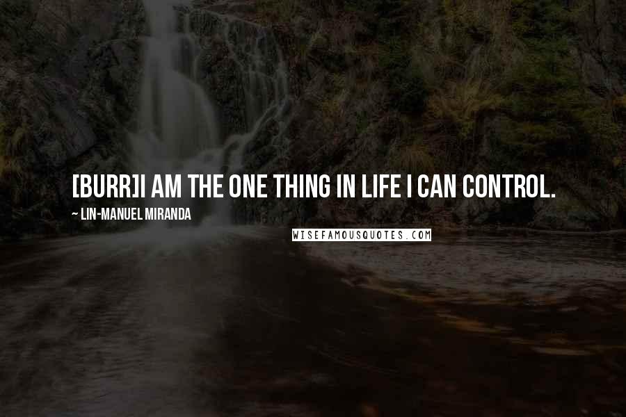 Lin-Manuel Miranda Quotes: [BURR]I am the one thing in life I can control.