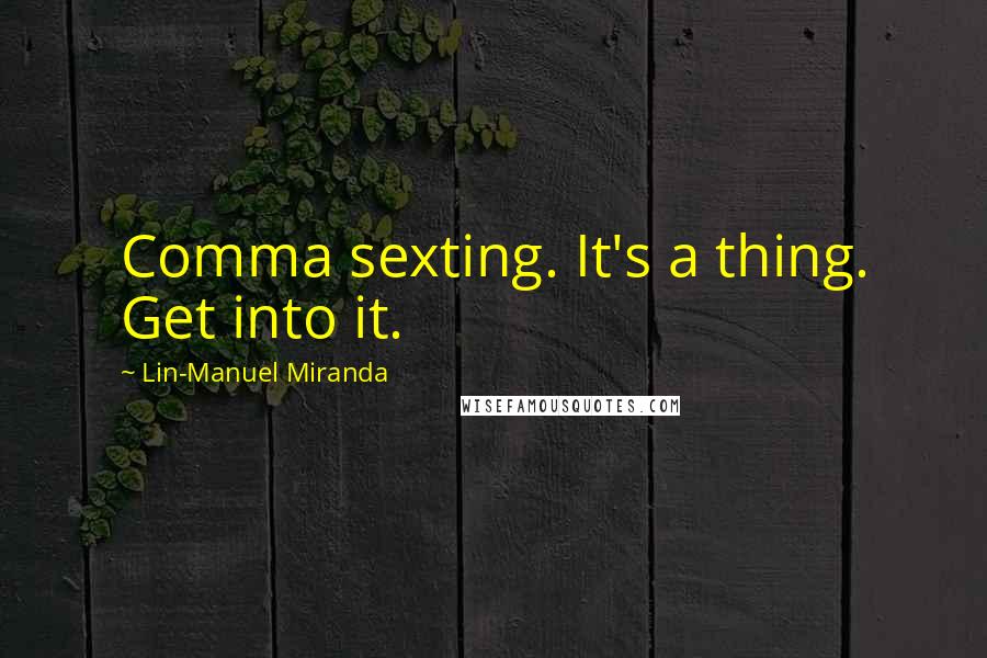Lin-Manuel Miranda Quotes: Comma sexting. It's a thing. Get into it.