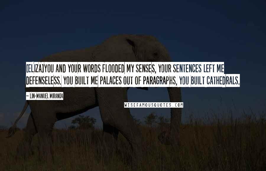 Lin-Manuel Miranda Quotes: [ELIZA]You and your words flooded my senses, your sentences left me defenseless. You built me palaces out of paragraphs, you built cathedrals.