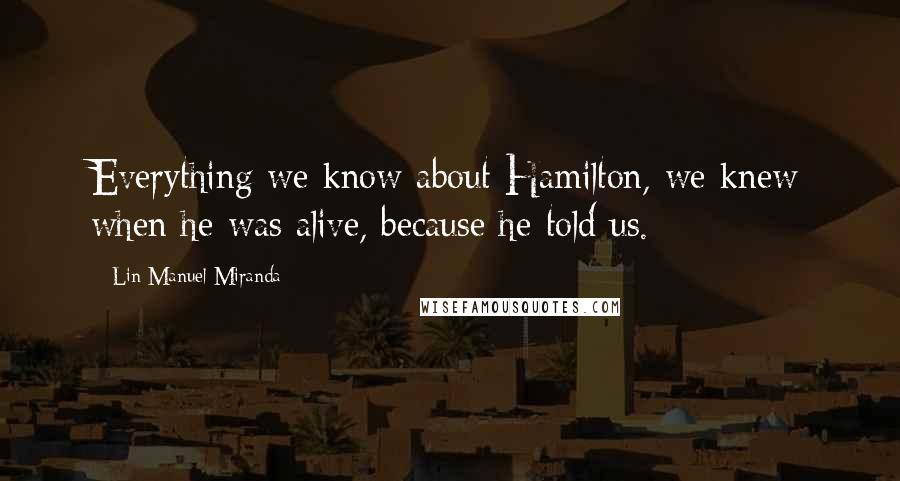 Lin-Manuel Miranda Quotes: Everything we know about Hamilton, we knew when he was alive, because he told us.