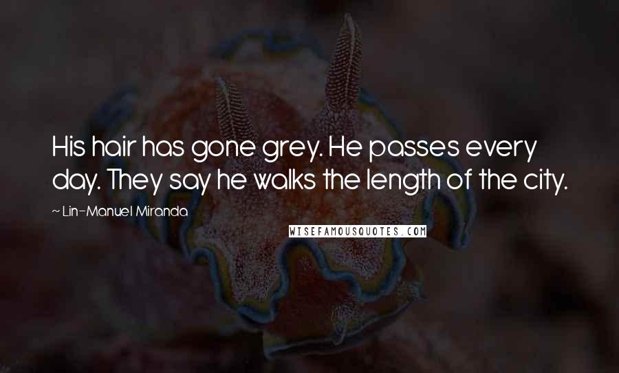Lin-Manuel Miranda Quotes: His hair has gone grey. He passes every day. They say he walks the length of the city.