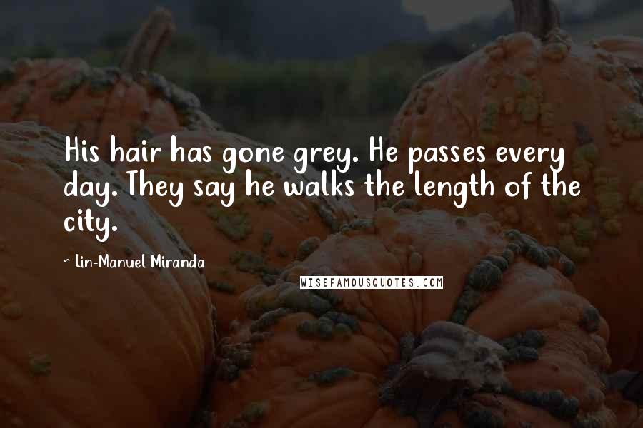 Lin-Manuel Miranda Quotes: His hair has gone grey. He passes every day. They say he walks the length of the city.