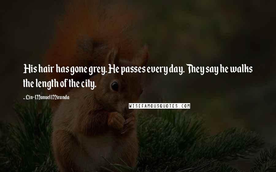 Lin-Manuel Miranda Quotes: His hair has gone grey. He passes every day. They say he walks the length of the city.