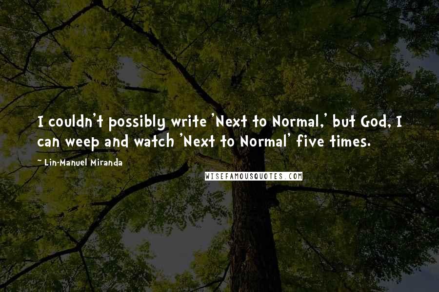 Lin-Manuel Miranda Quotes: I couldn't possibly write 'Next to Normal,' but God, I can weep and watch 'Next to Normal' five times.