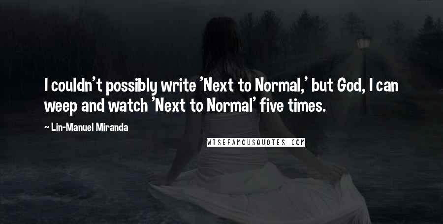 Lin-Manuel Miranda Quotes: I couldn't possibly write 'Next to Normal,' but God, I can weep and watch 'Next to Normal' five times.