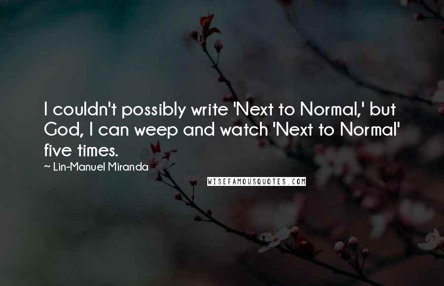 Lin-Manuel Miranda Quotes: I couldn't possibly write 'Next to Normal,' but God, I can weep and watch 'Next to Normal' five times.